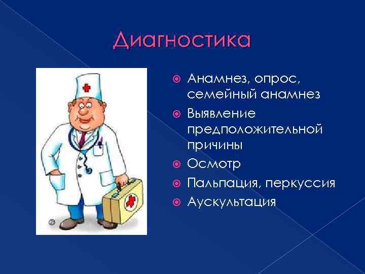 Диагностика Анамнез, опрос, семейный анамнез Выявление предположительной причины Осмотр Пальпация, перкуссия Аускультация 