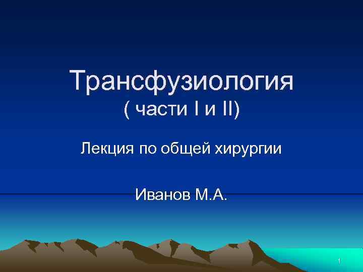 Трансфузиология ( части I и II) Лекция по общей хирургии Иванов М. А. 1