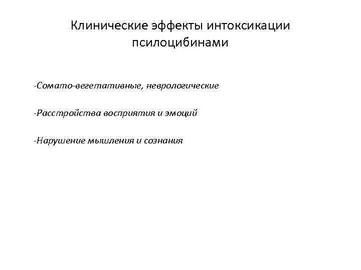 Клинические эффекты интоксикации псилоцибинами -Сомато-вегетативные, неврологические -Расстройства восприятия и эмоций -Нарушение мышления и сознания