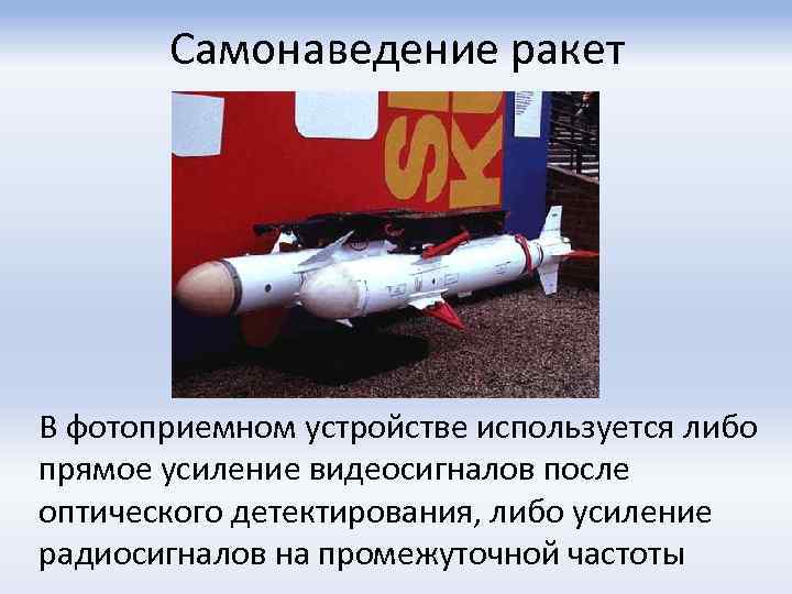 Самонаведение ракет В фотоприемном устройстве используется либо прямое усиление видеосигналов после оптического детектирования, либо