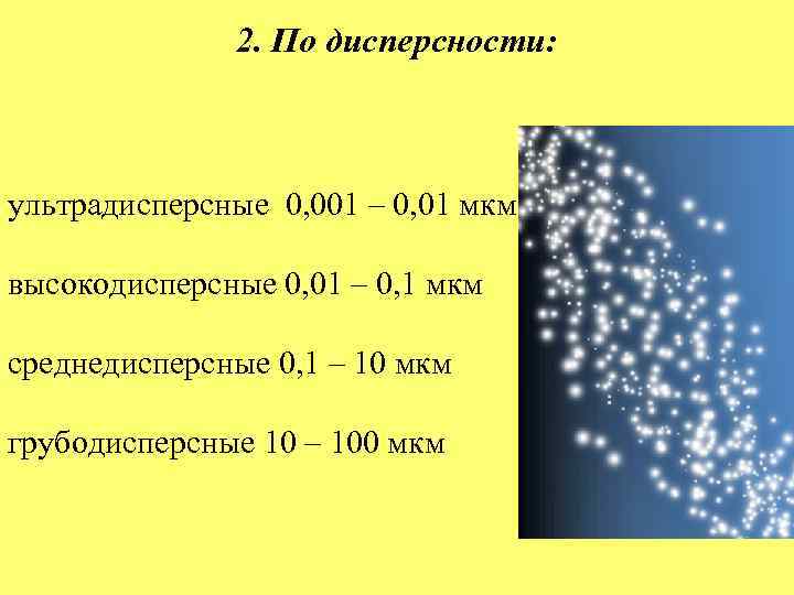 2. По дисперсности: ультрадисперсные 0, 001 – 0, 01 мкм высокодисперсные 0, 01 –