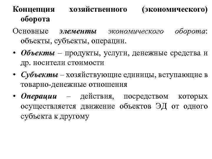 Концепция хозяйственного (экономического) оборота Основные элементы экономического оборота: объекты, субъекты, операции. • Объекты –