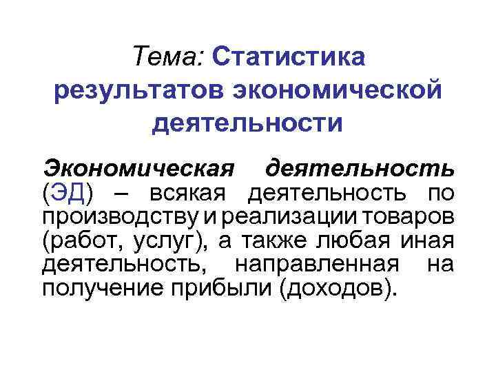 Тема: Статистика результатов экономической деятельности Экономическая деятельность (ЭД) – всякая деятельность по производству и