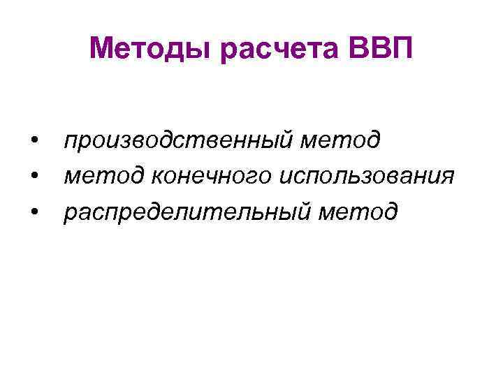 Методы расчета ВВП • производственный метод • метод конечного использования • распределительный метод 