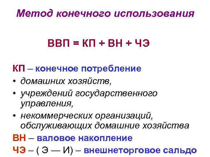 Метод конечного использования ВВП = КП + ВН + ЧЭ КП – конечное потребление