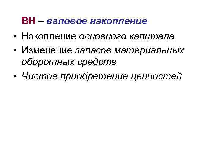 ВН – валовое накопление • Накопление основного капитала • Изменение запасов материальных оборотных средств