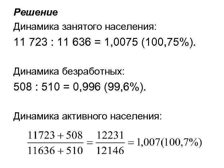 Решение Динамика занятого населения: 11 723 : 11 636 = 1, 0075 (100, 75%).