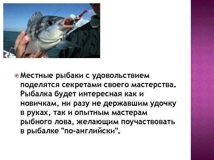  Местные рыбаки с удовольствием поделятся секретами своего мастерства. Рыбалка будет интересная как и