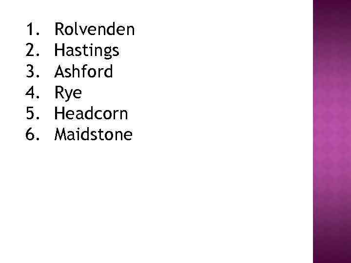 1. 2. 3. 4. 5. 6. Rolvenden Hastings Ashford Rye Headcorn Maidstone 