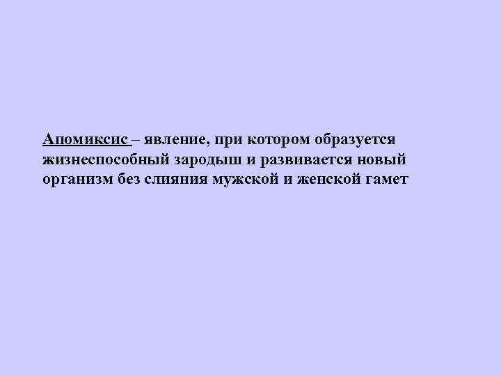 Апомиксис – явление, при котором образуется жизнеспособный зародыш и развивается новый организм без слияния