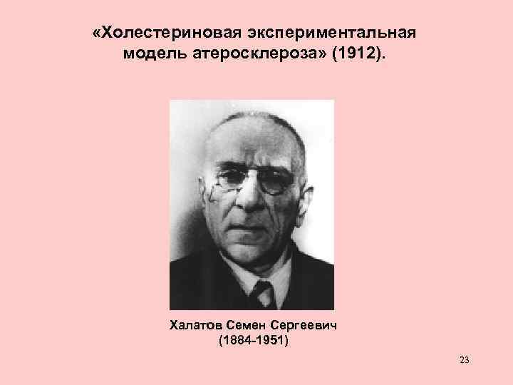  «Холестериновая экспериментальная модель атеросклероза» (1912). Халатов Семен Сергеевич (1884 -1951) 23 