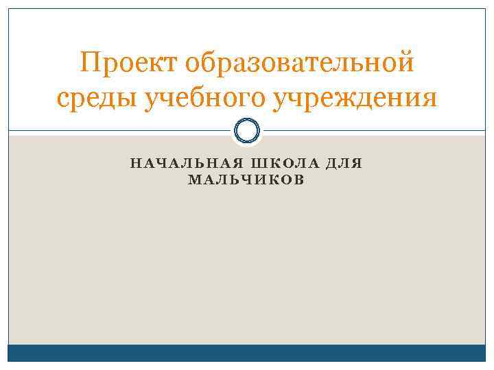 Проект образовательной среды учебного учреждения НАЧАЛЬНАЯ ШКОЛА ДЛЯ МАЛЬЧИКОВ 