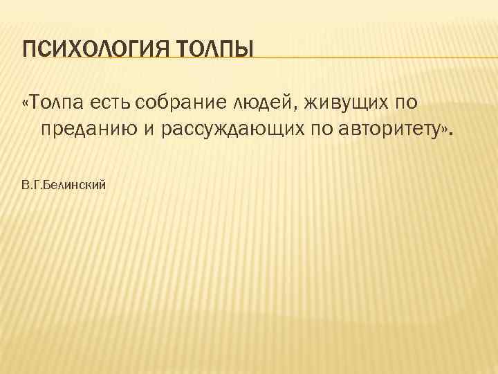 ПСИХОЛОГИЯ ТОЛПЫ «Толпа есть собрание людей, живущих по преданию и рассуждающих по авторитету» .