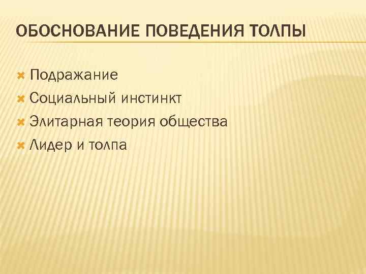 ОБОСНОВАНИЕ ПОВЕДЕНИЯ ТОЛПЫ Подражание Социальный инстинкт Элитарная теория общества Лидер и толпа 