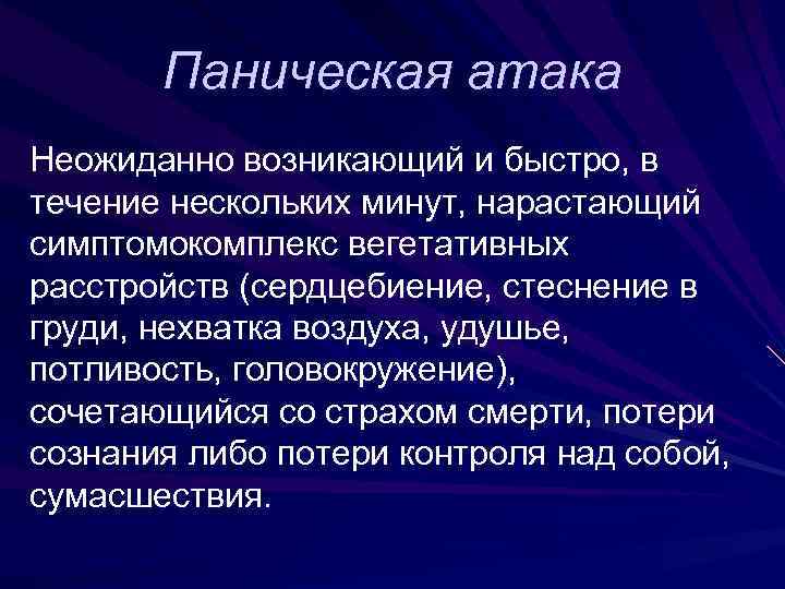 Паническая атака Неожиданно возникающий и быстро, в течение нескольких минут, нарастающий симптомокомплекс вегетативных расстройств