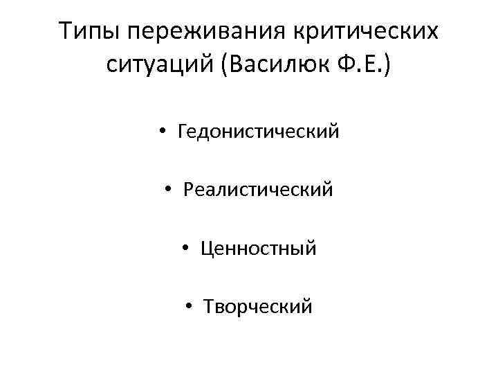 Типы переживания критических ситуаций (Василюк Ф. Е. ) • Гедонистический • Реалистический • Ценностный