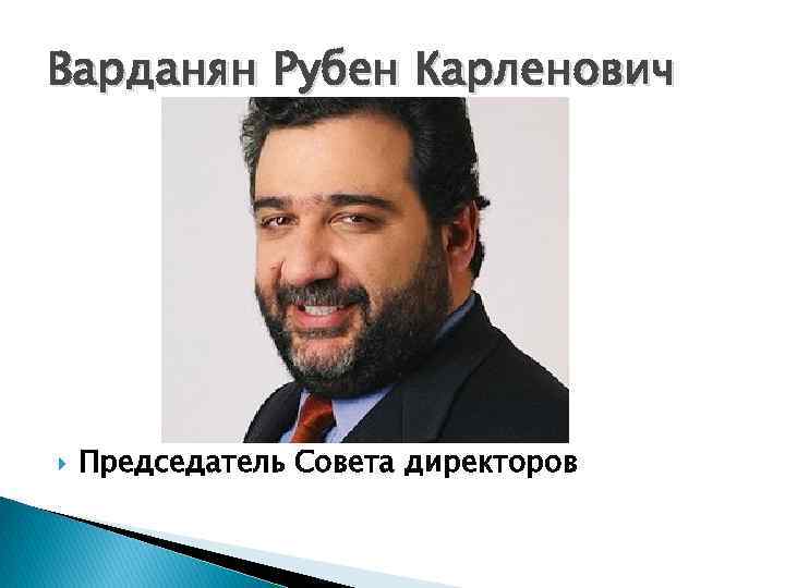 Варданян Рубен Карленович Председатель Совета директоров 