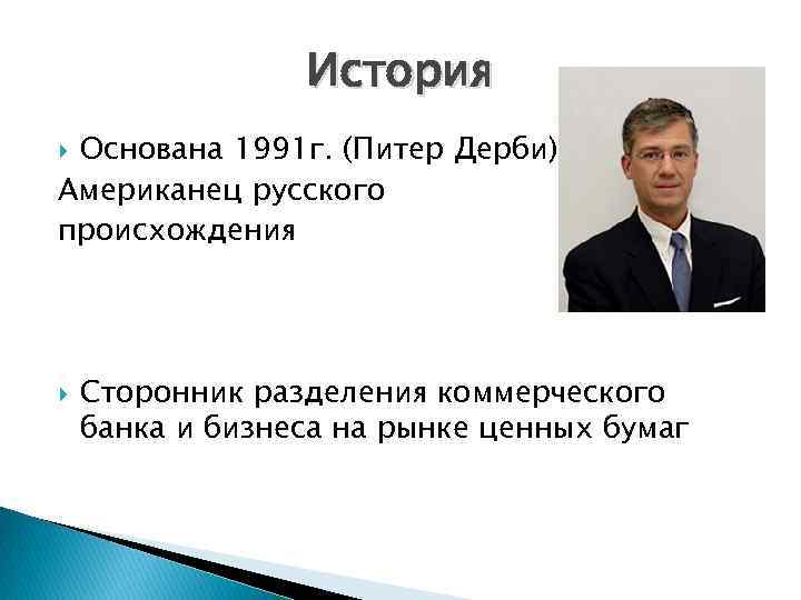 История Основана 1991 г. (Питер Дерби) Американец русского происхождения Сторонник разделения коммерческого банка и