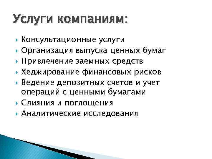 Услуги компаниям: Консультационные услуги Организация выпуска ценных бумаг Привлечение заемных средств Хеджирование финансовых рисков