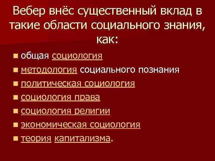 Вебер внёс существенный вклад в такие области социального знания, как: n общая социология n