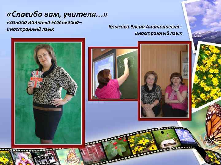  «Спасибо вам, учителя. . . » Козлова Наталья Евгеньевна– иностранный язык Крысова Елена