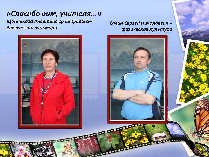  «Спасибо вам, учителя. . . » Щенникова Алевтина Дмитриевна– физическая культура Савин Сергей