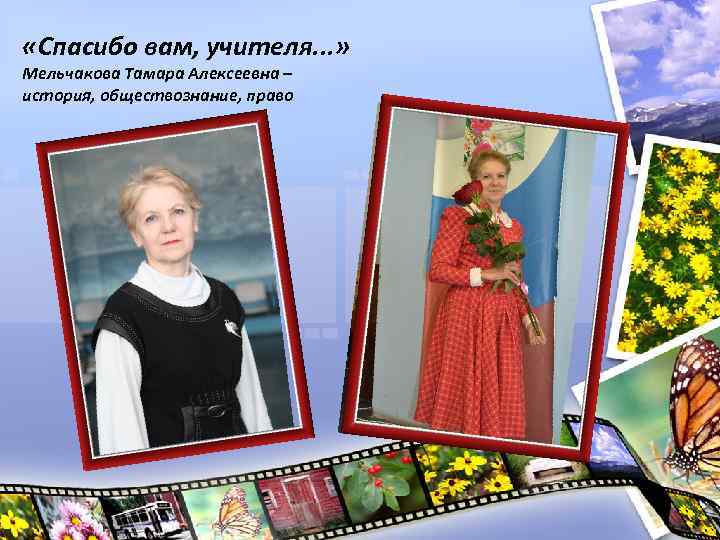  «Спасибо вам, учителя. . . » Мельчакова Тамара Алексеевна – история, обществознание, право