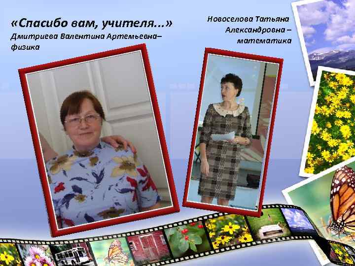  «Спасибо вам, учителя. . . » Дмитриева Валентина Артемьевна– физика Новоселова Татьяна Александровна