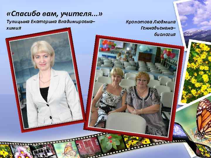  «Спасибо вам, учителя. . . » Тупицына Екатерина Владимировна– химия Кропотова Людмила Геннадьенвна–