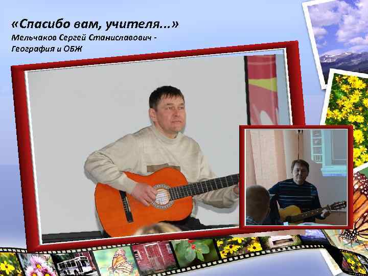 «Спасибо вам, учителя. . . » Мельчаков Сергей Станиславович - География и ОБЖ