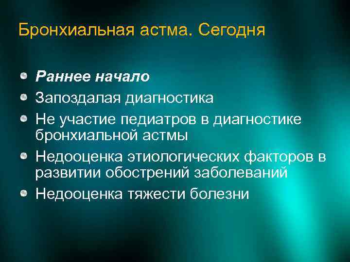 Бронхиальная астма. Сегодня Раннее начало Запоздалая диагностика Не участие педиатров в диагностике бронхиальной астмы