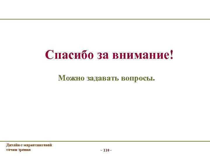 Спасибо за внимание! Можно задавать вопросы. Дизайн с маркетинговой точки зрения - 110 -