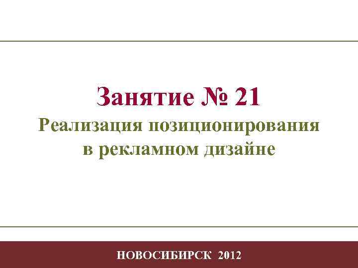 Занятие № 21 Реализация позиционирования в рекламном дизайне Творчество в профессиональной деятельности -1 НОВОСИБИРСК
