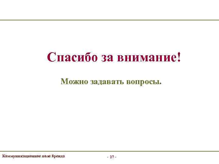 Спасибо за внимание! Можно задавать вопросы. Коммуникационное поле бренда - 17 - 