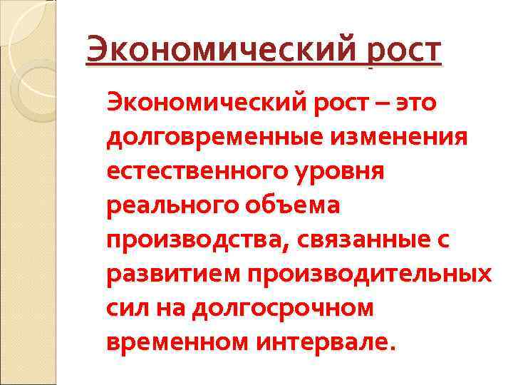 Экономический рост – это долговременные изменения естественного уровня реального объема производства, связанные с развитием