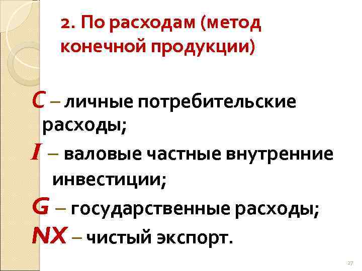 2. По расходам (метод конечной продукции) С – личные потребительские расходы; I – валовые