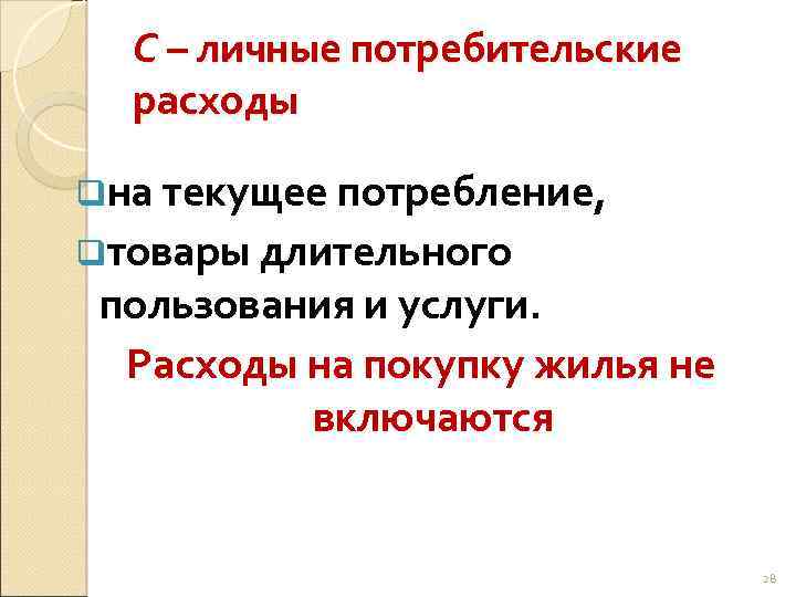 С – личные потребительские расходы qна текущее потребление, qтовары длительного пользования и услуги. Расходы