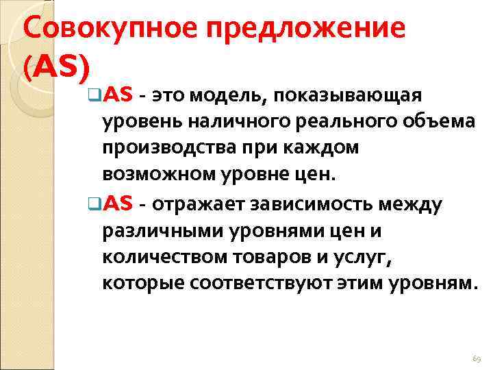 Совокупное предложение (AS) это модель, показывающая уровень наличного реального объема производства при каждом возможном