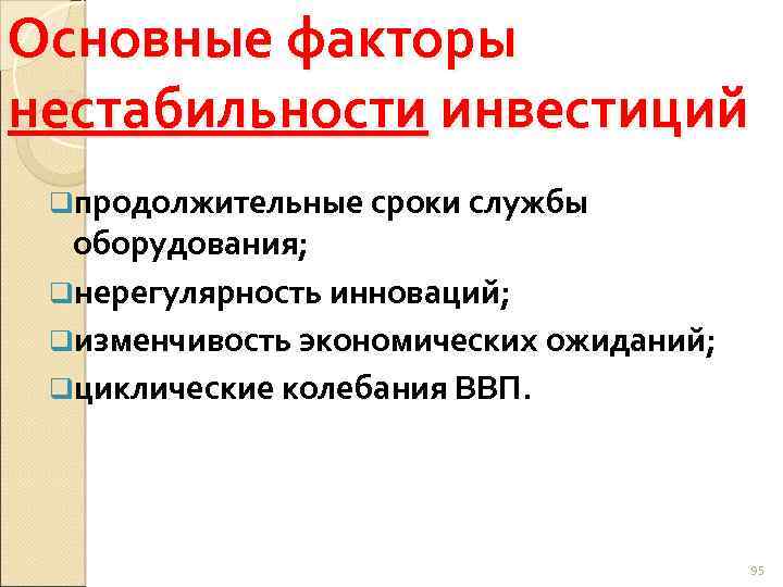 Основные факторы нестабильности инвестиций qпродолжительные сроки службы оборудования; qнерегулярность инноваций; qизменчивость экономических ожиданий; qциклические