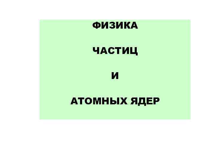 ФИЗИКА ЧАСТИЦ И АТОМНЫХ ЯДЕР 