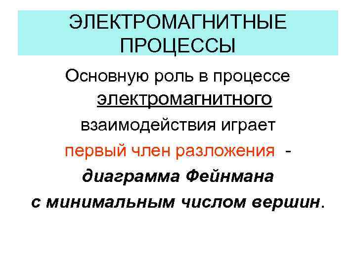 ЭЛЕКТРОМАГНИТНЫЕ ПРОЦЕССЫ Основную роль в процессе электромагнитного взаимодействия играет первый член разложения диаграмма Фейнмана