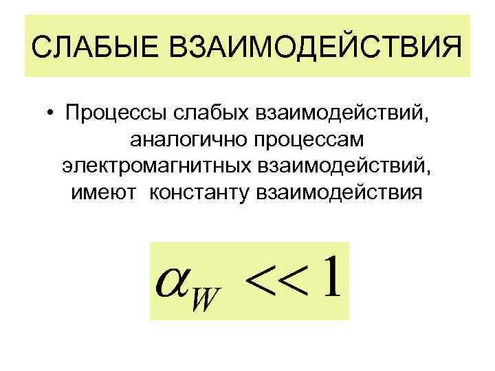 СЛАБЫЕ ВЗАИМОДЕЙСТВИЯ • Процессы слабых взаимодействий, аналогично процессам электромагнитных взаимодействий, имеют константу взаимодействия 