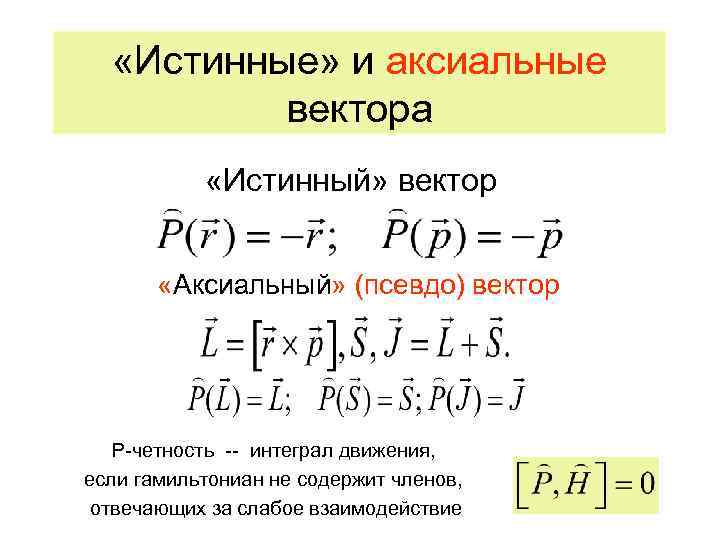  «Истинные» и аксиальные вектора «Истинный» вектор «Аксиальный» (псевдо) вектор Р-четность -- интеграл движения,