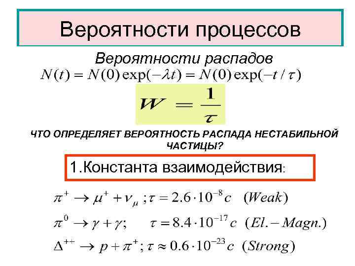 Вероятности процессов Вероятности распадов ЧТО ОПРЕДЕЛЯЕТ ВЕРОЯТНОСТЬ РАСПАДА НЕСТАБИЛЬНОЙ ЧАСТИЦЫ? 1. Константа взаимодействия: 