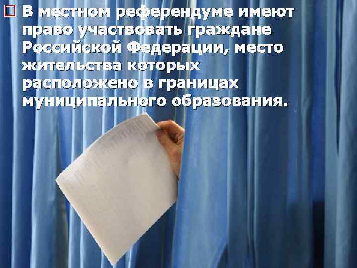 o В местном референдуме имеют право участвовать граждане Российской Федерации, место жительства которых расположено