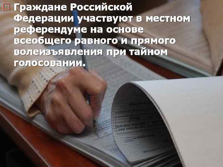 o Граждане Российской Федерации участвуют в местном референдуме на основе всеобщего равного и прямого