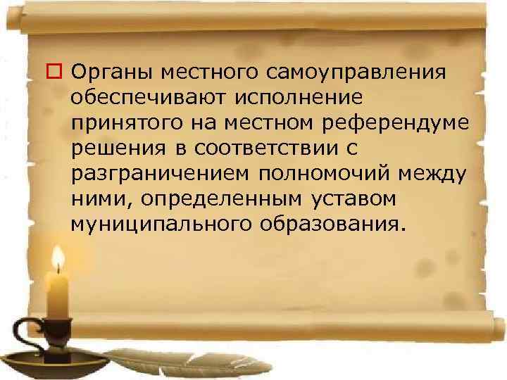 o Органы местного самоуправления обеспечивают исполнение принятого на местном референдуме решения в соответствии с