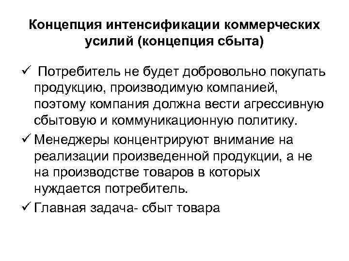 Концепция интенсификации коммерческих усилий (концепция сбыта) ü Потребитель не будет добровольно покупать продукцию, производимую