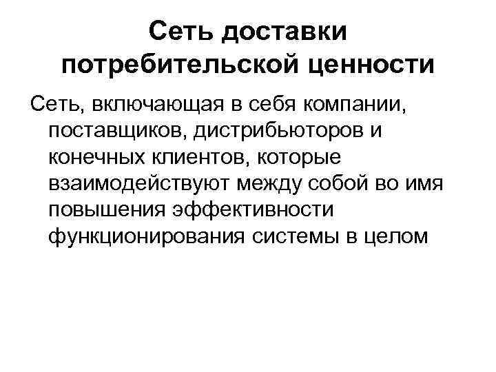 Сеть доставки потребительской ценности Сеть, включающая в себя компании, поставщиков, дистрибьюторов и конечных клиентов,