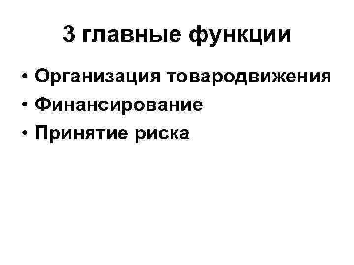 3 главные функции • Организация товародвижения • Финансирование • Принятие риска 